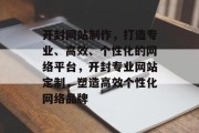开封网站制作，打造专业、高效、个性化的网络平台，开封专业网站定制，塑造高效个性化网络品牌