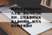 揭秘公司备案网站负责人之谜，责任与权力的交织，公司备案网站负责人身份揭秘，权力与责任的平衡面纱