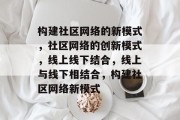 构建社区网络的新模式，社区网络的创新模式，线上线下结合，线上与线下相结合，构建社区网络新模式