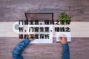 门窗生意,赚钱之道探析,门窗生意,赚钱之道的深度探析 门窗生意,赚钱之道探析,门窗生意,赚钱之道的深度探析