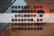 网站安全维护，全方位策略保障网络空间安全，全方位策略守护，网站安全维护攻略，全方位网站安全维护攻略，守护网络空间安全策略