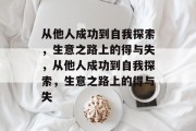 从他人成功到自我探索,生意之路上的得与失,从他人成功到自我探索,生意之路上的得与失 从他人成功到自我探索,生意之路上的得与失,从他人成功到自我探索,生意之路上的得与失