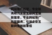 网站推广托管，专业服务助力企业互联网营销新篇章，专业网站推广托管服务，引领企业互联网营销新里程