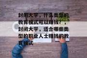 封闭大学，什么类型的教育模式可以赚钱？，封闭大学，适合哪些类型的职业人士赚钱的教育模式
