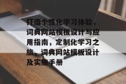 打造个性化学习体验，词典网站模板设计与应用指南，定制化学习之旅，词典网站模板设计及实施手册