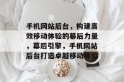 手机网站后台，构建高效移动体验的幕后力量，幕后引擎，手机网站后台打造卓越移动体验