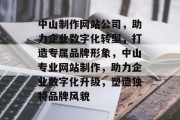 中山制作网站公司，助力企业数字化转型，打造专属品牌形象，中山专业网站制作，助力企业数字化升级，塑造独特品牌风貌