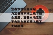 宜春本地流量网站，助力宜春商家线上线下融合发展，宜春本地流量平台助力商家线上线下无缝融合