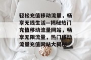 轻松充值移动流量，畅享无线生活—揭秘热门充值移动流量网站，畅享无限流量，热门移动流量充值网站大揭秘