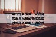 建行行长张毅：以自身高质量发展的确定性应对外部环境的不确定性