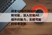 探索AE插件网站的无限可能，深入挖掘AE插件的魅力，无限可能的探索之旅
