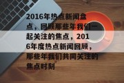 2016年热点新闻盘点，回顾那些年我们一起关注的焦点，2016年度热点新闻回顾，那些年我们共同关注的焦点时刻