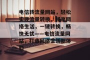 电信转流量网站，轻松实现流量转换，畅享网络生活，一键转换，畅快无忧——电信流量网站，打造网络生活新体验