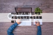 ma是什么线？这种技术指标如何影响交易策略？