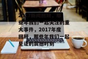 2017新闻回顾，那些年我们一起关注的重大事件，2017年度回顾，那些年我们一起见证的震撼时刻