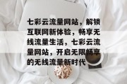 七彩云流量网站，解锁互联网新体验，畅享无线流量生活，七彩云流量网站，开启无限畅享的无线流量新时代