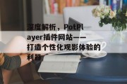 深度解析，PotPlayer插件网站——打造个性化观影体验的利器