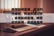 央视新闻直播，见证时代脉动，传递民族心声，央视新闻直播，映照时代脉搏，共鸣民族声音