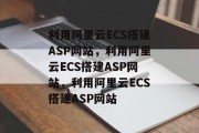 利用阿里云ECS搭建ASP网站，利用阿里云ECS搭建ASP网站，利用阿里云ECS搭建ASP网站