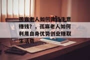 孤寡老人如何做点生意赚钱？，孤寡老人如何利用自身优势创业赚取生活费