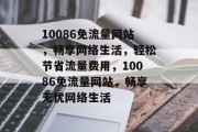 10086免流量网站，畅享网络生活，轻松节省流量费用，10086免流量网站，畅享无忧网络生活