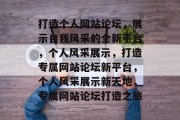 打造个人网站论坛，展示自我风采的全新平台，个人风采展示，打造专属网站论坛新平台，个人风采展示新天地，专属网站论坛打造之旅