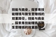 技能与商业,探索用技能赚钱与做生意赚钱的双重路径,技能与商业,探索用技能赚钱与做生意赚钱的双重路径 技能与商业,探索用技能赚钱与做生意赚钱的双重路径,技能与商业,探索用技能赚钱与做生意赚钱的双重路径