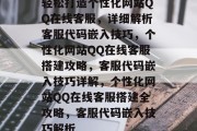 轻松打造个性化网站QQ在线客服，详细解析客服代码嵌入技巧，个性化网站QQ在线客服搭建攻略，客服代码嵌入技巧详解，个性化网站QQ在线客服搭建全攻略，客服代码嵌入技巧解析