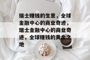 瑞士赚钱的生意,全球金融中心的商业奇迹,瑞士金融中心的商业奇迹,全球赚钱的黄金之地 瑞士赚钱的生意,全球金融中心的商业奇迹,瑞士金融中心的商业奇迹,全球赚钱的黄金之地