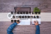 在三线城市做什么赚钱_在三线城市做什么生意赚钱