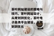 茶叶网站建设的策略与技巧，茶叶网站设计，从规划到优化，茶叶电子商务平台建设，从规划到优化