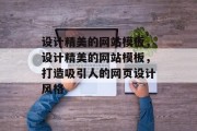 设计精美的网站模板，设计精美的网站模板，打造吸引人的网页设计风格