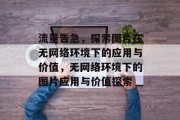 流量告急，探索图片在无网络环境下的应用与价值，无网络环境下的图片应用与价值探索