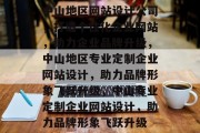 中山地区网站设计公司，打造个性化企业网站，助力企业品牌升级，中山地区专业定制企业网站设计，助力品牌形象飞跃升级，中山专业定制企业网站设计，助力品牌形象飞跃升级