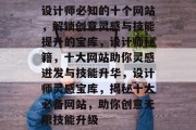 设计师必知的十个网站，解锁创意灵感与技能提升的宝库，设计师秘籍，十大网站助你灵感迸发与技能升华，设计师灵感宝库，揭秘十大必备网站，助你创意无限技能升级