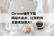 Chrome插件下载网站大盘点，让你的浏览器更加强大！