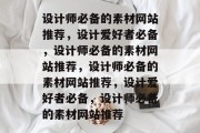 设计师必备的素材网站推荐，设计爱好者必备，设计师必备的素材网站推荐，设计师必备的素材网站推荐，设计爱好者必备，设计师必备的素材网站推荐