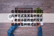 在老旧小区进行投资的几种方式及其盈利模式，老旧小区改造的投资机会及盈利模式分析