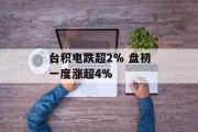 台积电跌超2% 盘初一度涨超4%
