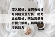 深入解析，如何有效提升网站流量分析，助力企业增长，网站流量分析提升策略，解码企业增长动力
