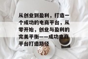 从创业到盈利,打造一个成功的电商平台,从零开始,创业与盈利的完美平衡——成功电商平台打造路径