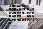 上海网站定制设计，打造个性化品牌形象，提升企业竞争力，定制专属品牌形象，上海网站设计助力企业竞争力飞跃