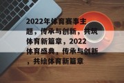 2022年体育赛事主题，传承与创新，共筑体育新篇章，2022体育盛典，传承与创新，共绘体育新篇章