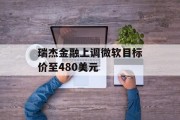 瑞杰金融上调微软目标价至480美元