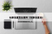 社群流量怎么提升（社群流量池）