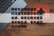 探索无边界的通信，省内流量无限量带来的新机遇，探索无限流量带来的新机遇，省内通信无边界探索