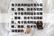 电子商务网站开发与实现，策略、技术与实践，电子商务网站全攻略，策略、技术与实践解析，电子商务网站全攻略，策略、技术与实践深度解析