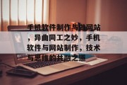 手机软件制作与做网站，异曲同工之妙，手机软件与网站制作，技术与思维的共融之道