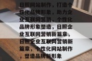 日照网站制作，打造个性化品牌形象，助力企业互联网营销，个性化品牌形象塑造，日照企业互联网营销新篇章，日照企业互联网营销新篇章，个性化网站制作，塑造品牌新形象