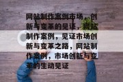 网站制作案例市场，创新与变革的见证，网站制作案例，见证市场创新与变革之路，网站制作案例，市场创新与变革的生动见证